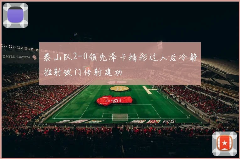 泰山队2-0领先泽卡精彩过人后冷静推射破门传射建功