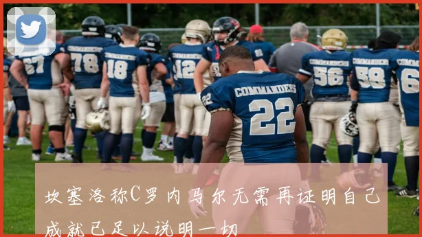 坎塞洛称C罗内马尔无需再证明自己成就已足以说明一切