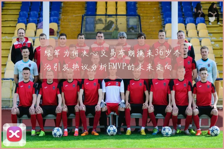 绿军为何决心交易布朗换来36岁乔治引发热议分析FMVP的未来走向