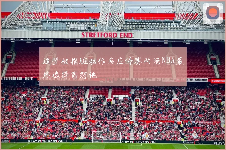 追梦被指脏动作或应停赛两场NBA最终选择宽恕他