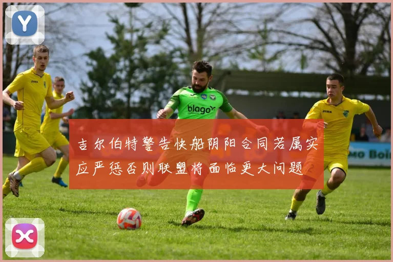 吉尔伯特警告快船阴阳合同若属实应严惩否则联盟将面临更大问题